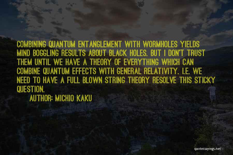Michio Kaku Quotes: Combining Quantum Entanglement With Wormholes Yields Mind Boggling Results About Black Holes. But I Don't Trust Them Until We Have