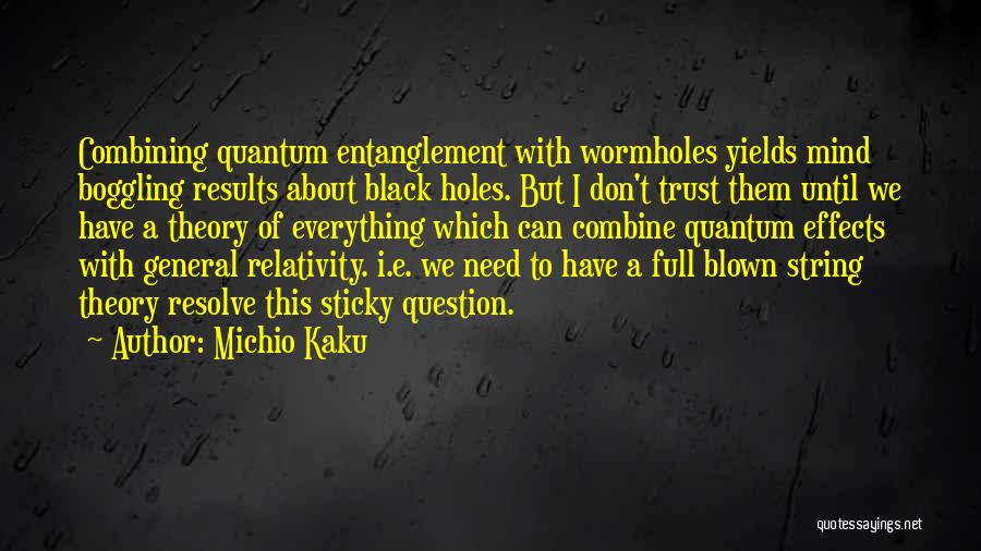 Michio Kaku Quotes: Combining Quantum Entanglement With Wormholes Yields Mind Boggling Results About Black Holes. But I Don't Trust Them Until We Have