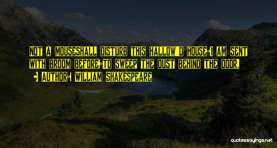 William Shakespeare Quotes: Not A Mouseshall Disturb This Hallow'd House:i Am Sent With Broom Before;to Sweep The Dust Behind The Door.