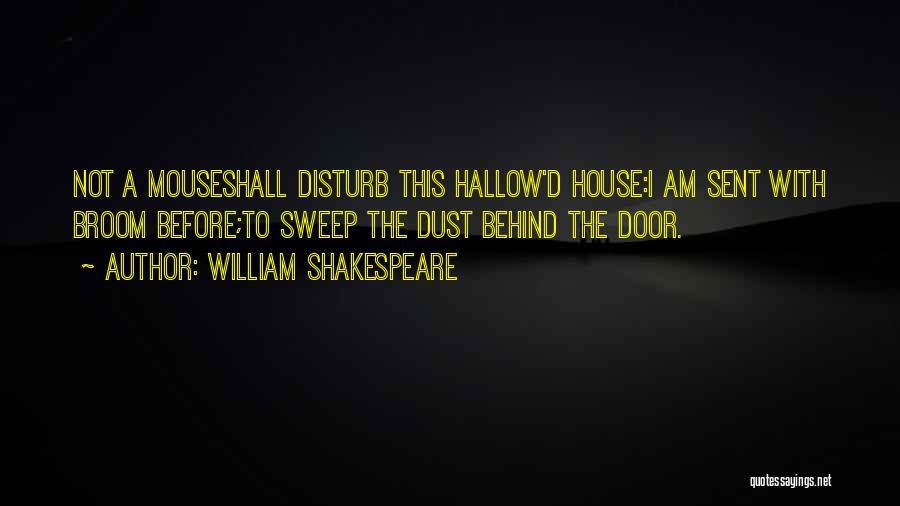 William Shakespeare Quotes: Not A Mouseshall Disturb This Hallow'd House:i Am Sent With Broom Before;to Sweep The Dust Behind The Door.