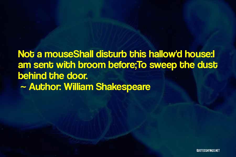William Shakespeare Quotes: Not A Mouseshall Disturb This Hallow'd House:i Am Sent With Broom Before;to Sweep The Dust Behind The Door.