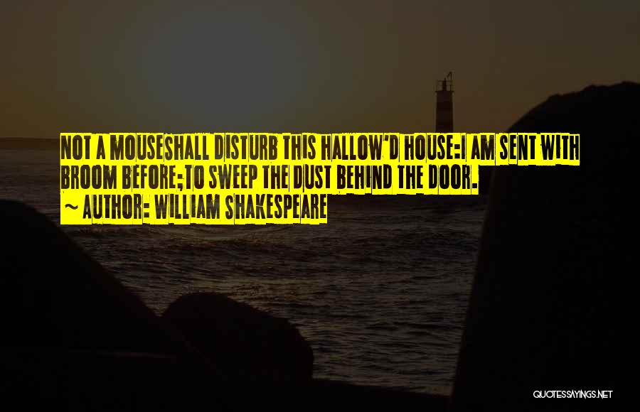 William Shakespeare Quotes: Not A Mouseshall Disturb This Hallow'd House:i Am Sent With Broom Before;to Sweep The Dust Behind The Door.