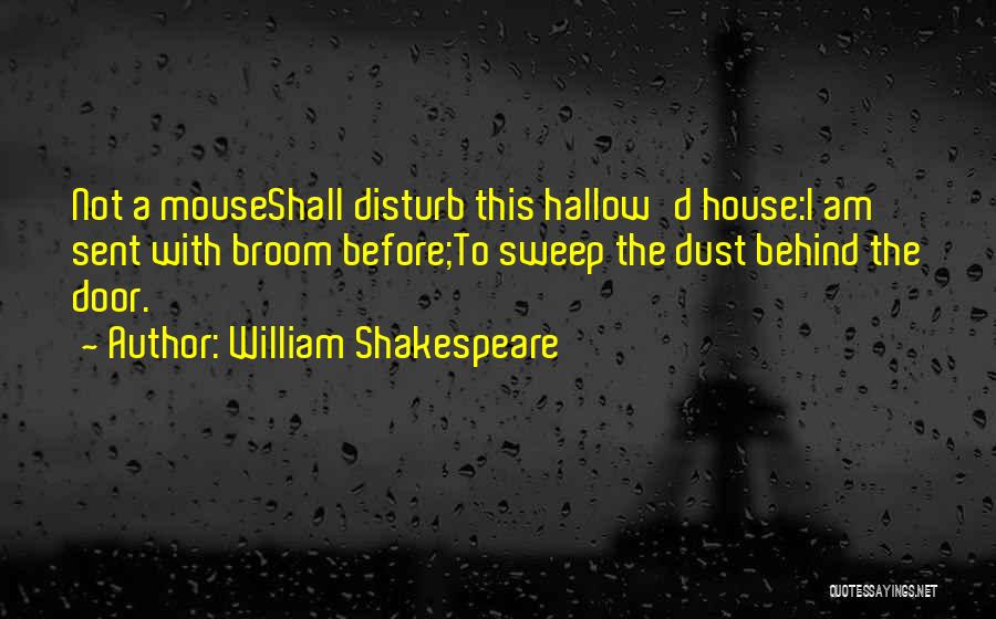 William Shakespeare Quotes: Not A Mouseshall Disturb This Hallow'd House:i Am Sent With Broom Before;to Sweep The Dust Behind The Door.