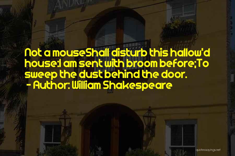 William Shakespeare Quotes: Not A Mouseshall Disturb This Hallow'd House:i Am Sent With Broom Before;to Sweep The Dust Behind The Door.