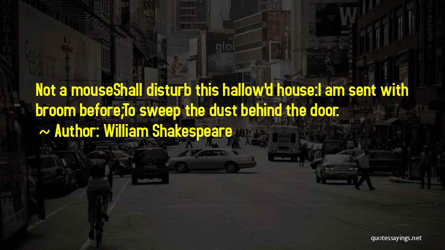 William Shakespeare Quotes: Not A Mouseshall Disturb This Hallow'd House:i Am Sent With Broom Before;to Sweep The Dust Behind The Door.