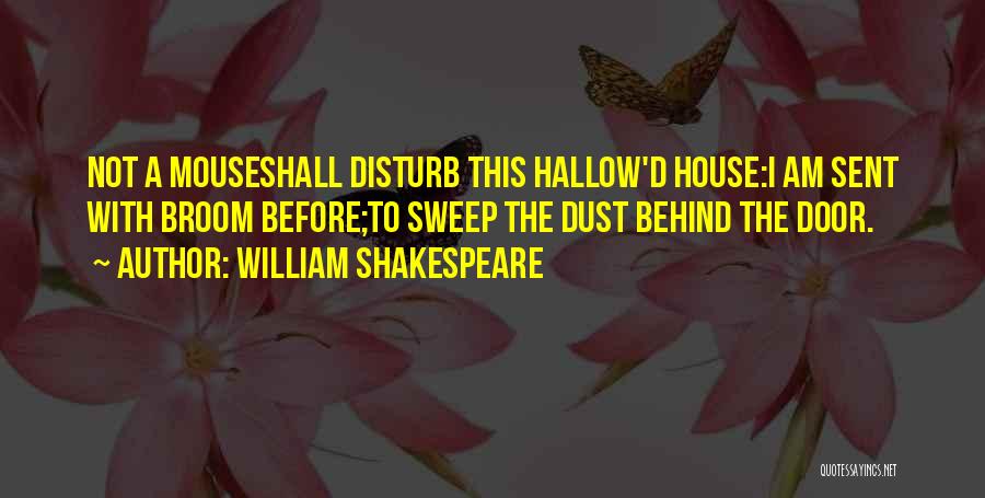 William Shakespeare Quotes: Not A Mouseshall Disturb This Hallow'd House:i Am Sent With Broom Before;to Sweep The Dust Behind The Door.