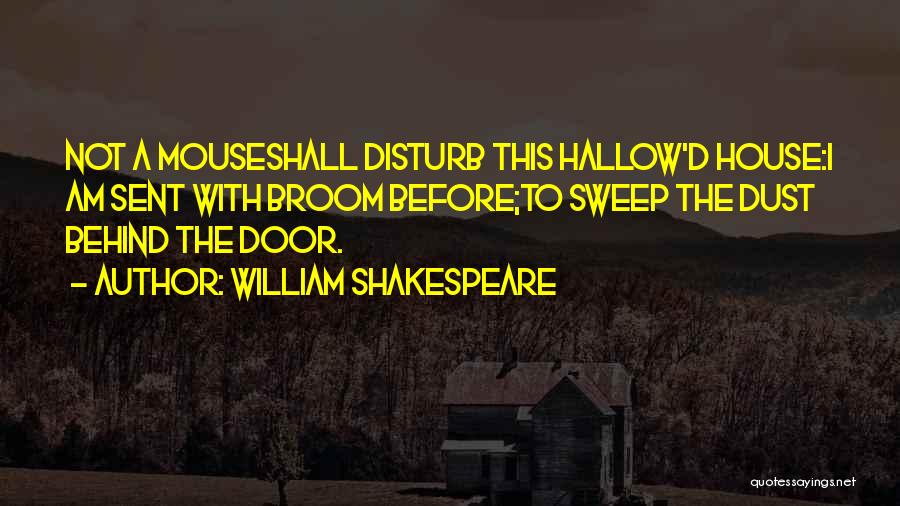 William Shakespeare Quotes: Not A Mouseshall Disturb This Hallow'd House:i Am Sent With Broom Before;to Sweep The Dust Behind The Door.