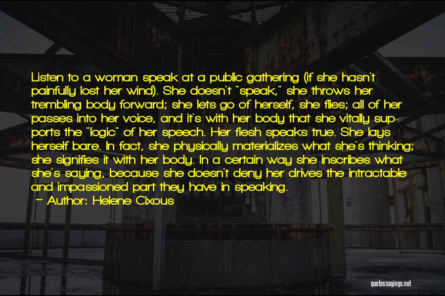 Helene Cixous Quotes: Listen To A Woman Speak At A Public Gathering (if She Hasn't Painfully Lost Her Wind). She Doesn't Speak, She