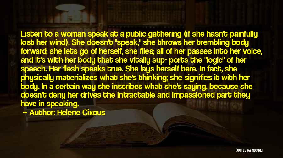 Helene Cixous Quotes: Listen To A Woman Speak At A Public Gathering (if She Hasn't Painfully Lost Her Wind). She Doesn't Speak, She