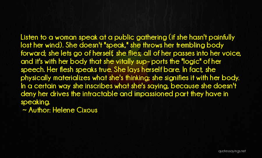 Helene Cixous Quotes: Listen To A Woman Speak At A Public Gathering (if She Hasn't Painfully Lost Her Wind). She Doesn't Speak, She