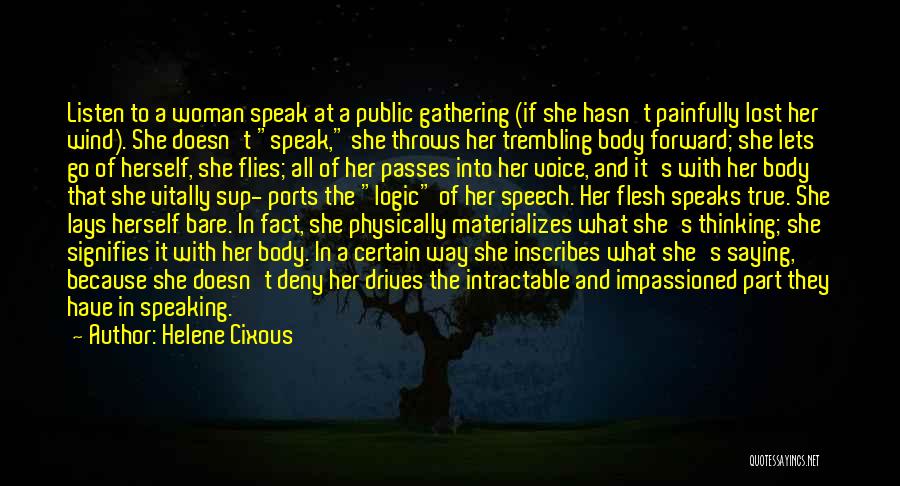 Helene Cixous Quotes: Listen To A Woman Speak At A Public Gathering (if She Hasn't Painfully Lost Her Wind). She Doesn't Speak, She