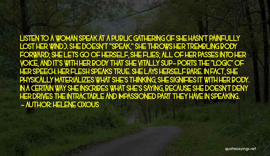 Helene Cixous Quotes: Listen To A Woman Speak At A Public Gathering (if She Hasn't Painfully Lost Her Wind). She Doesn't Speak, She