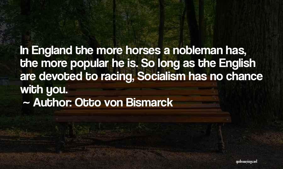 Otto Von Bismarck Quotes: In England The More Horses A Nobleman Has, The More Popular He Is. So Long As The English Are Devoted
