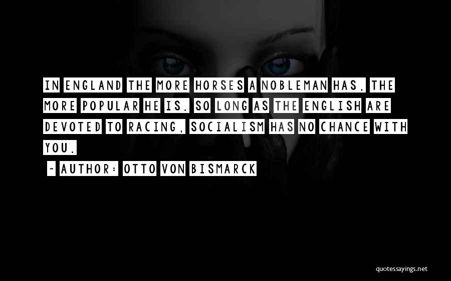 Otto Von Bismarck Quotes: In England The More Horses A Nobleman Has, The More Popular He Is. So Long As The English Are Devoted