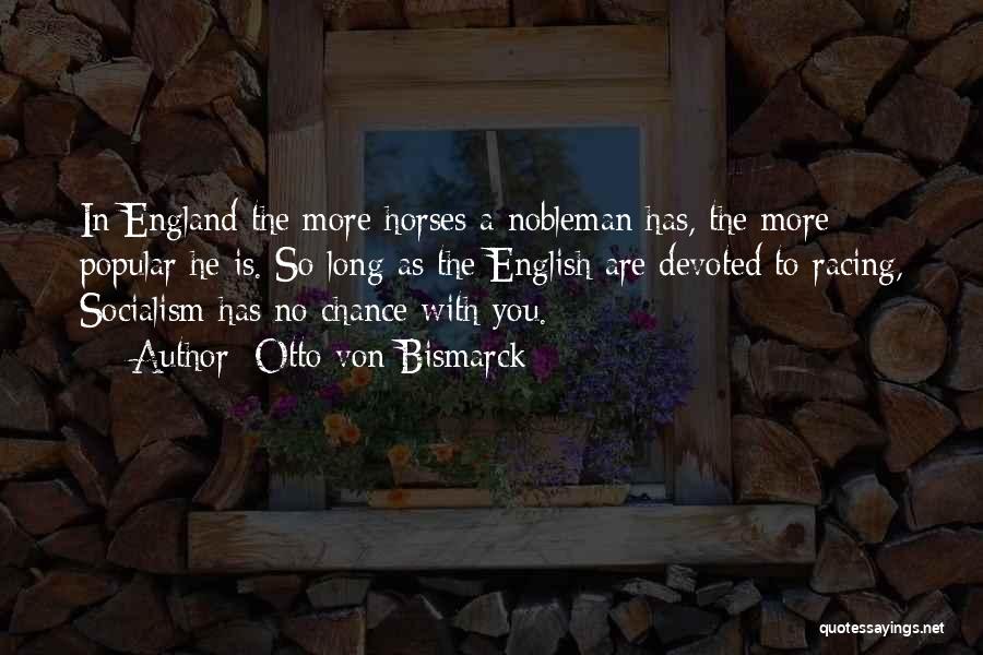 Otto Von Bismarck Quotes: In England The More Horses A Nobleman Has, The More Popular He Is. So Long As The English Are Devoted