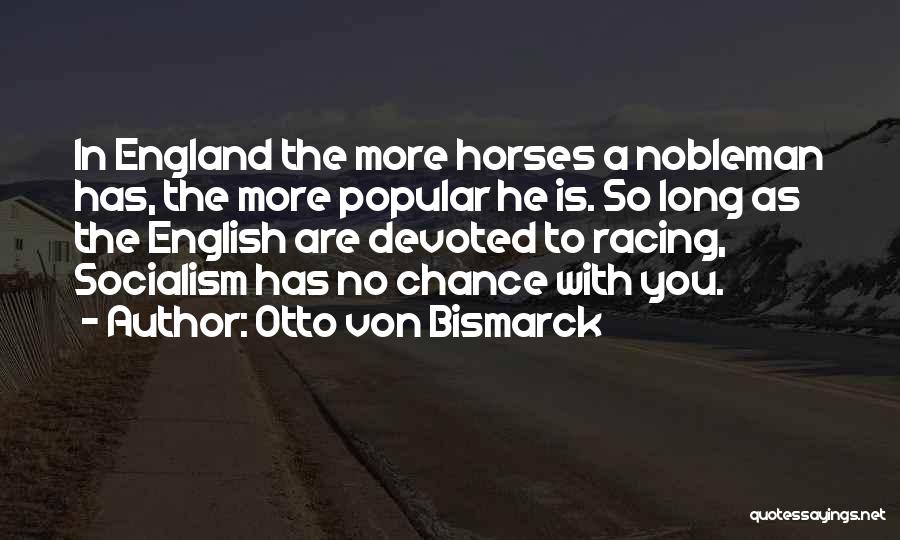 Otto Von Bismarck Quotes: In England The More Horses A Nobleman Has, The More Popular He Is. So Long As The English Are Devoted