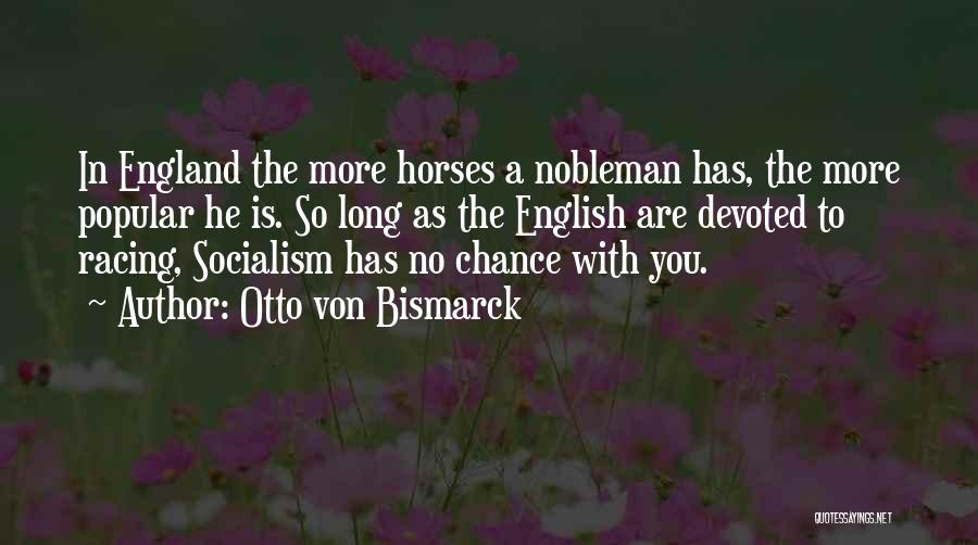 Otto Von Bismarck Quotes: In England The More Horses A Nobleman Has, The More Popular He Is. So Long As The English Are Devoted