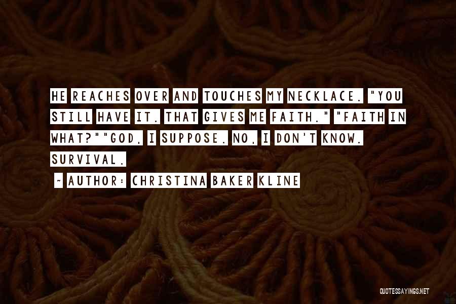 Christina Baker Kline Quotes: He Reaches Over And Touches My Necklace. You Still Have It. That Gives Me Faith. Faith In What?god, I Suppose.