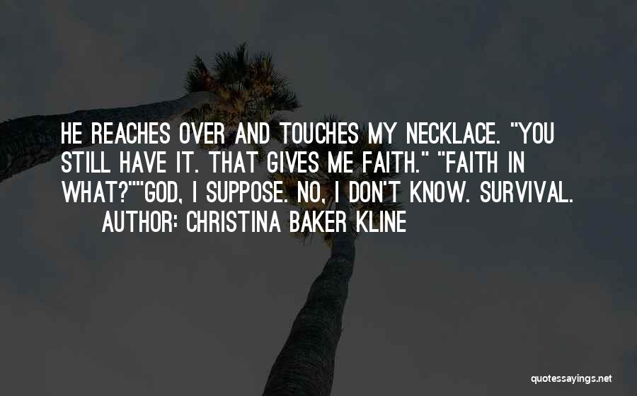 Christina Baker Kline Quotes: He Reaches Over And Touches My Necklace. You Still Have It. That Gives Me Faith. Faith In What?god, I Suppose.