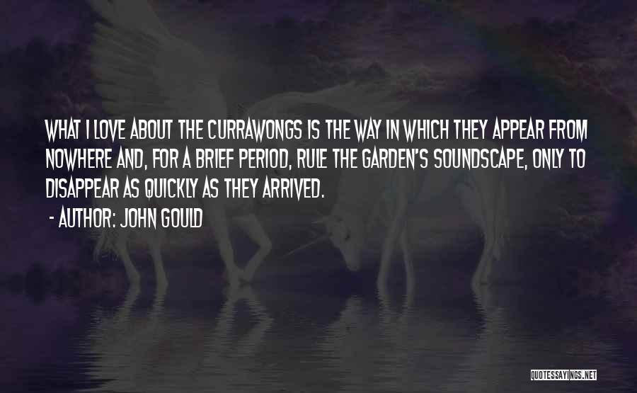 John Gould Quotes: What I Love About The Currawongs Is The Way In Which They Appear From Nowhere And, For A Brief Period,