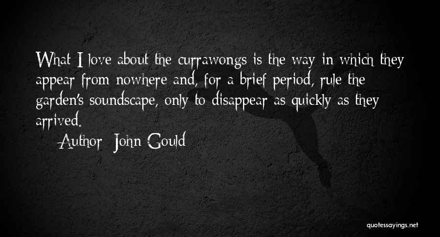 John Gould Quotes: What I Love About The Currawongs Is The Way In Which They Appear From Nowhere And, For A Brief Period,