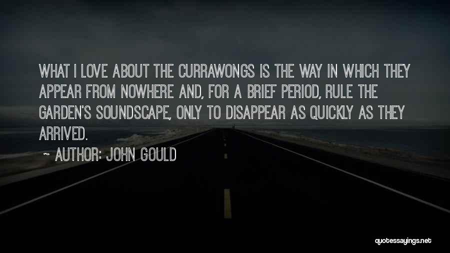 John Gould Quotes: What I Love About The Currawongs Is The Way In Which They Appear From Nowhere And, For A Brief Period,