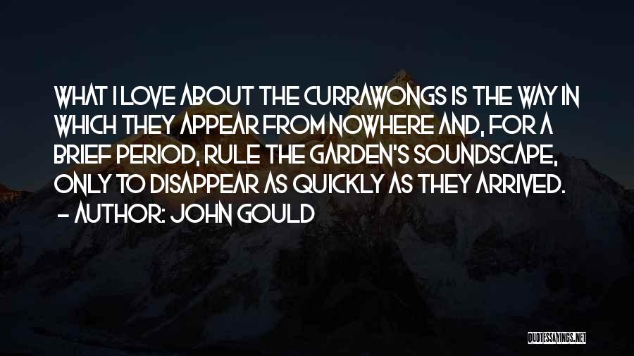 John Gould Quotes: What I Love About The Currawongs Is The Way In Which They Appear From Nowhere And, For A Brief Period,