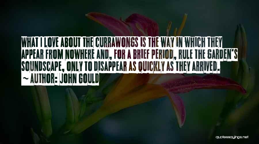 John Gould Quotes: What I Love About The Currawongs Is The Way In Which They Appear From Nowhere And, For A Brief Period,