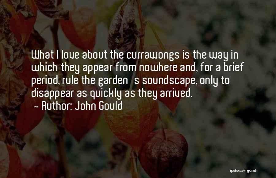 John Gould Quotes: What I Love About The Currawongs Is The Way In Which They Appear From Nowhere And, For A Brief Period,