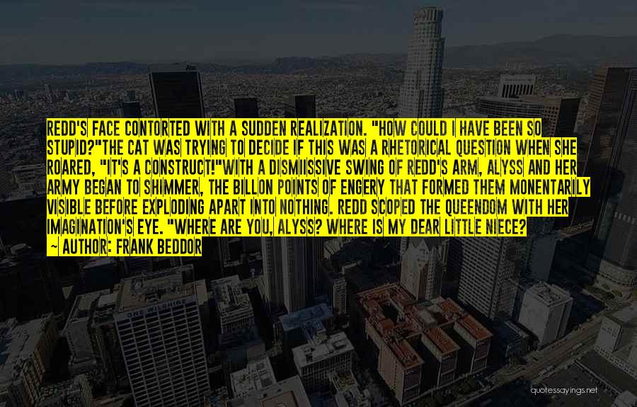 Frank Beddor Quotes: Redd's Face Contorted With A Sudden Realization. How Could I Have Been So Stupid?the Cat Was Trying To Decide If