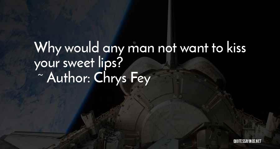Chrys Fey Quotes: Why Would Any Man Not Want To Kiss Your Sweet Lips?