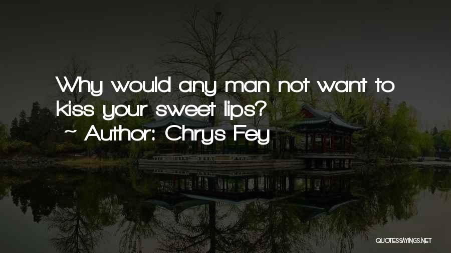 Chrys Fey Quotes: Why Would Any Man Not Want To Kiss Your Sweet Lips?