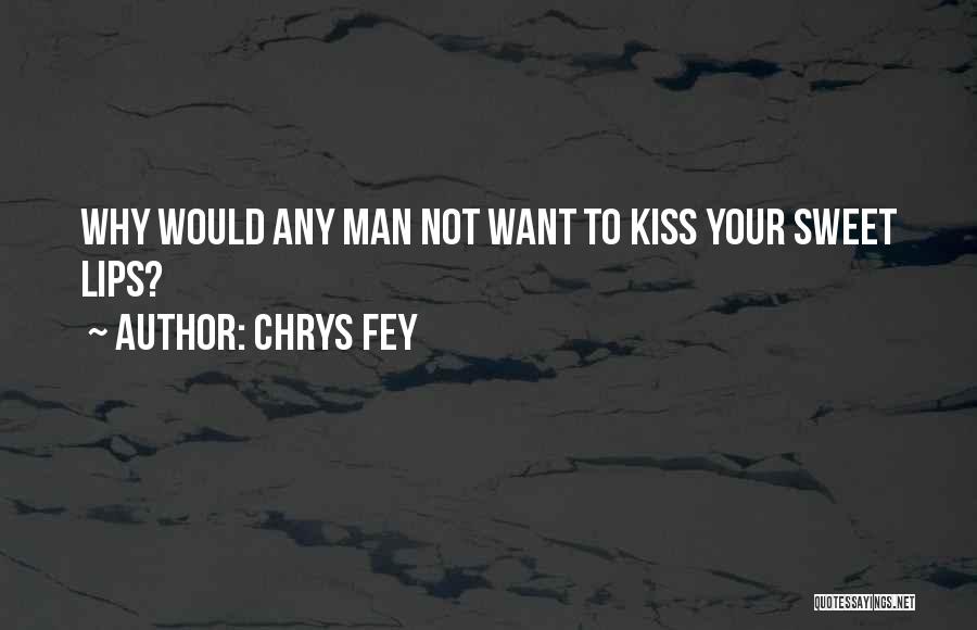 Chrys Fey Quotes: Why Would Any Man Not Want To Kiss Your Sweet Lips?