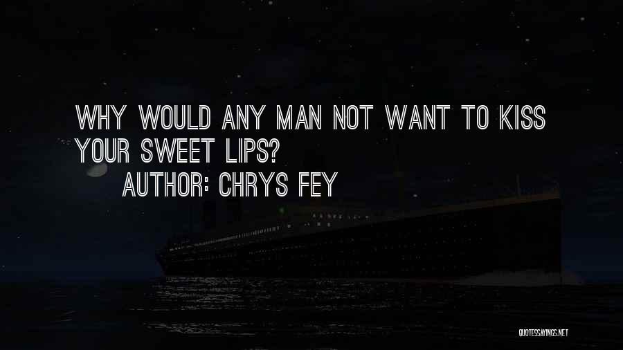 Chrys Fey Quotes: Why Would Any Man Not Want To Kiss Your Sweet Lips?
