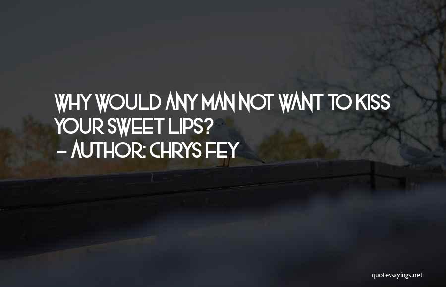 Chrys Fey Quotes: Why Would Any Man Not Want To Kiss Your Sweet Lips?