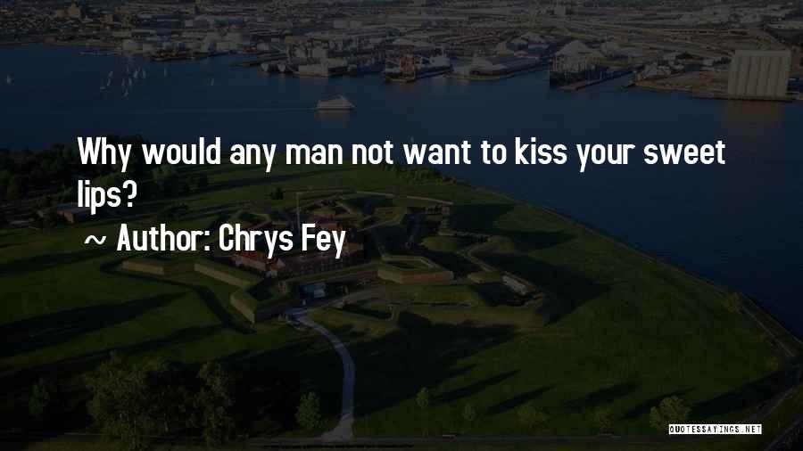 Chrys Fey Quotes: Why Would Any Man Not Want To Kiss Your Sweet Lips?