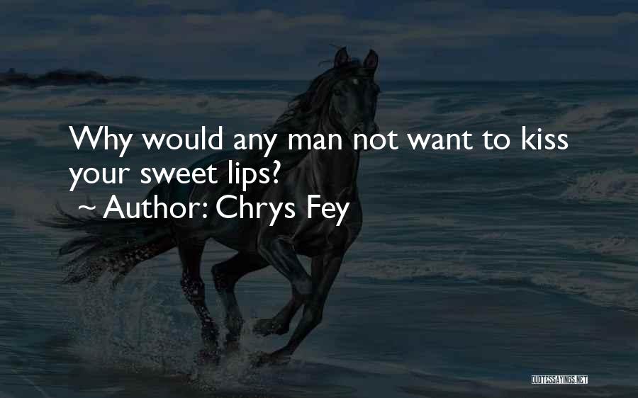 Chrys Fey Quotes: Why Would Any Man Not Want To Kiss Your Sweet Lips?
