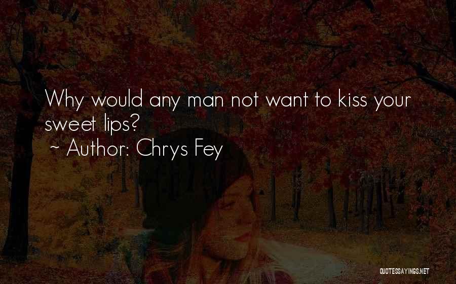 Chrys Fey Quotes: Why Would Any Man Not Want To Kiss Your Sweet Lips?