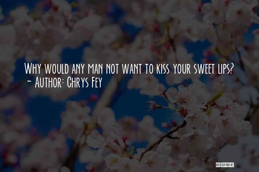 Chrys Fey Quotes: Why Would Any Man Not Want To Kiss Your Sweet Lips?