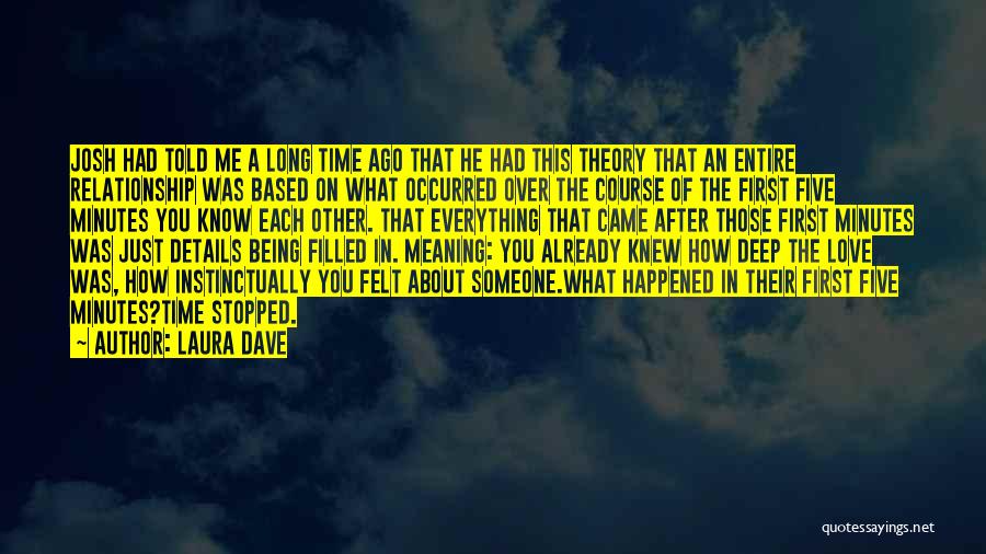 Laura Dave Quotes: Josh Had Told Me A Long Time Ago That He Had This Theory That An Entire Relationship Was Based On