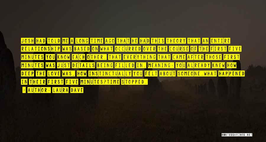 Laura Dave Quotes: Josh Had Told Me A Long Time Ago That He Had This Theory That An Entire Relationship Was Based On