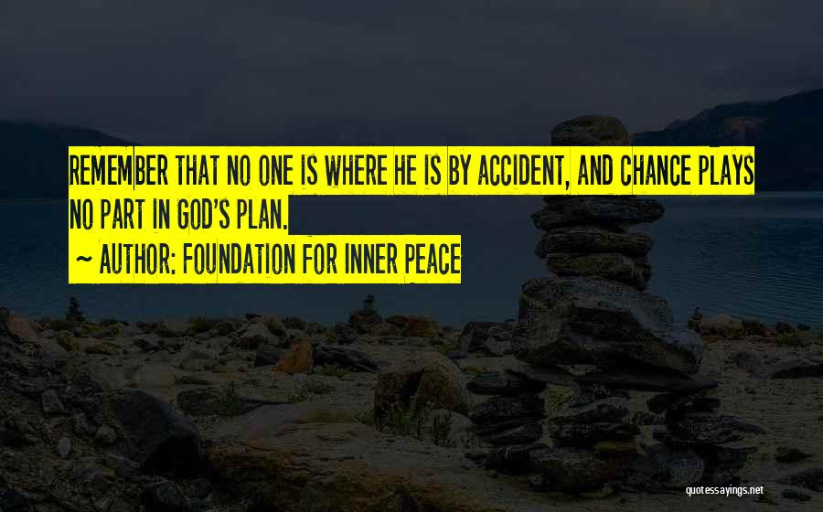 Foundation For Inner Peace Quotes: Remember That No One Is Where He Is By Accident, And Chance Plays No Part In God's Plan.
