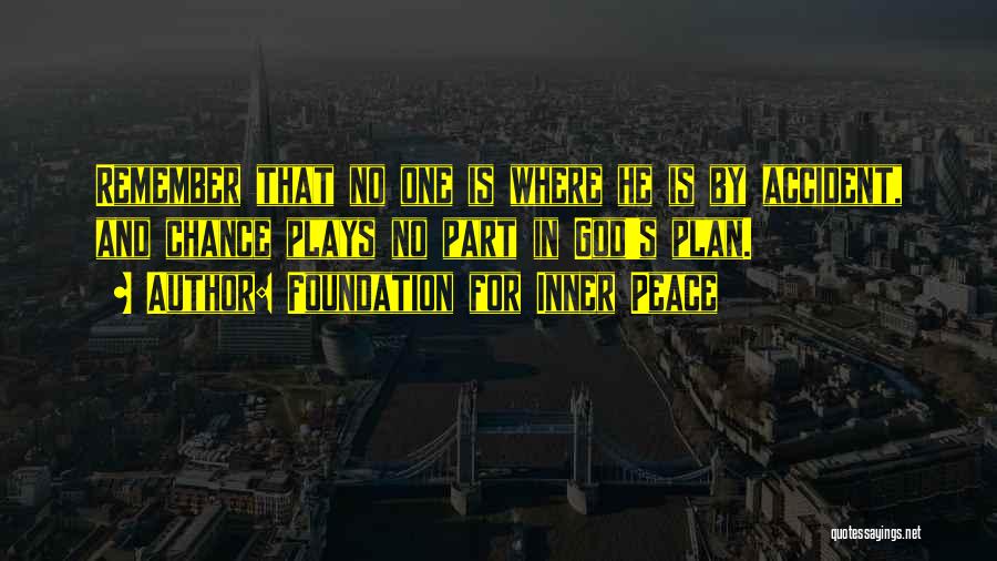 Foundation For Inner Peace Quotes: Remember That No One Is Where He Is By Accident, And Chance Plays No Part In God's Plan.