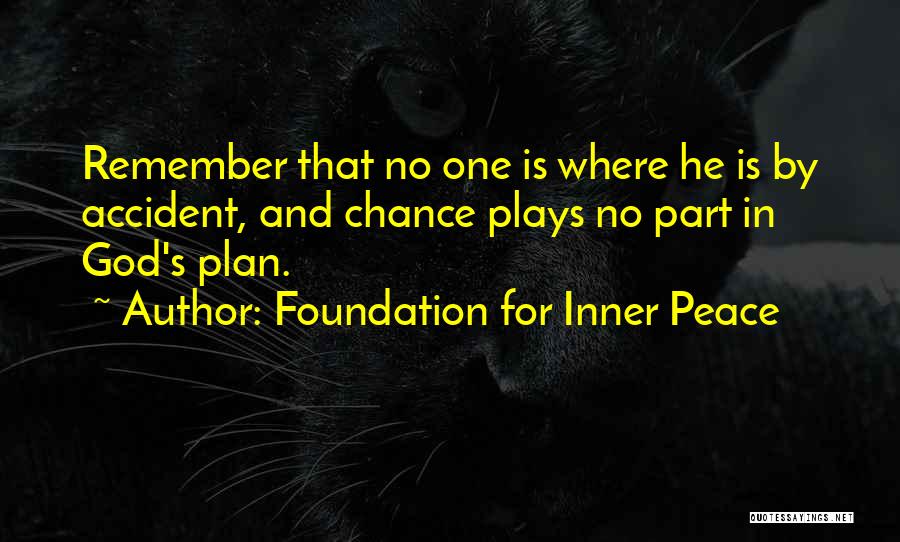 Foundation For Inner Peace Quotes: Remember That No One Is Where He Is By Accident, And Chance Plays No Part In God's Plan.