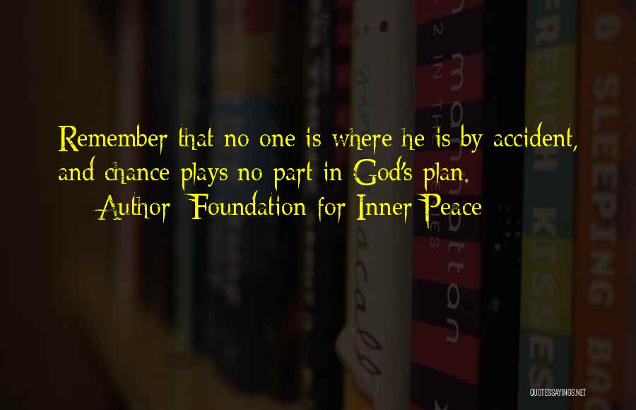 Foundation For Inner Peace Quotes: Remember That No One Is Where He Is By Accident, And Chance Plays No Part In God's Plan.