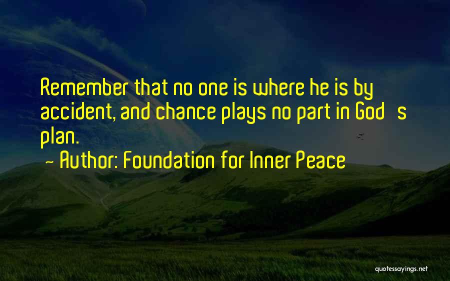 Foundation For Inner Peace Quotes: Remember That No One Is Where He Is By Accident, And Chance Plays No Part In God's Plan.