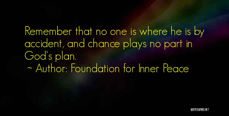 Foundation For Inner Peace Quotes: Remember That No One Is Where He Is By Accident, And Chance Plays No Part In God's Plan.