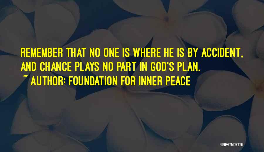 Foundation For Inner Peace Quotes: Remember That No One Is Where He Is By Accident, And Chance Plays No Part In God's Plan.