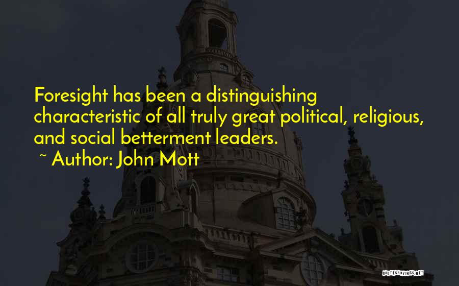 John Mott Quotes: Foresight Has Been A Distinguishing Characteristic Of All Truly Great Political, Religious, And Social Betterment Leaders.