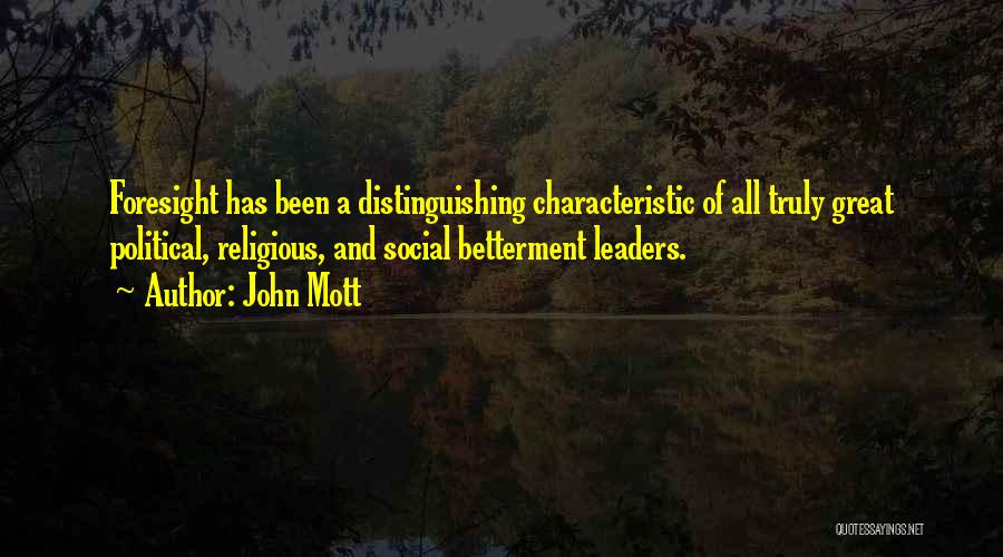 John Mott Quotes: Foresight Has Been A Distinguishing Characteristic Of All Truly Great Political, Religious, And Social Betterment Leaders.